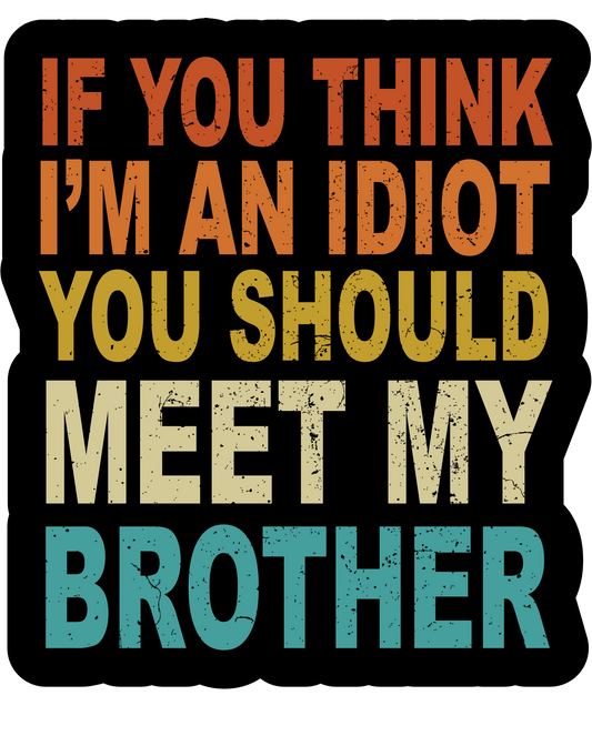 If You Think I'm An Idiot You Should Meet My Brother (Sticker/Decal)