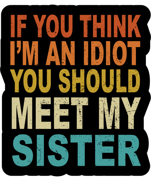 If You Think I'm An Idiot, You Should Meet My Sister! (Sticker/Decal)