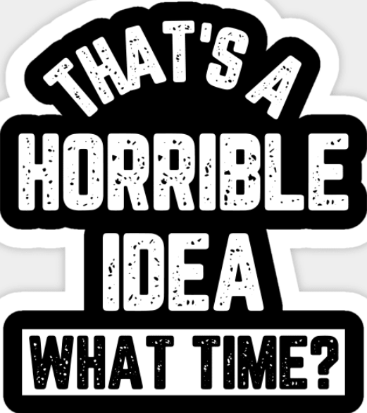 That's a Horrible Idea....What Time?! (Sticker/Decal)